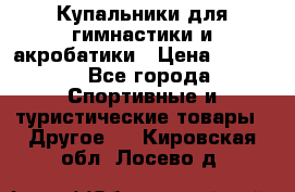 Купальники для гимнастики и акробатики › Цена ­ 1 500 - Все города Спортивные и туристические товары » Другое   . Кировская обл.,Лосево д.